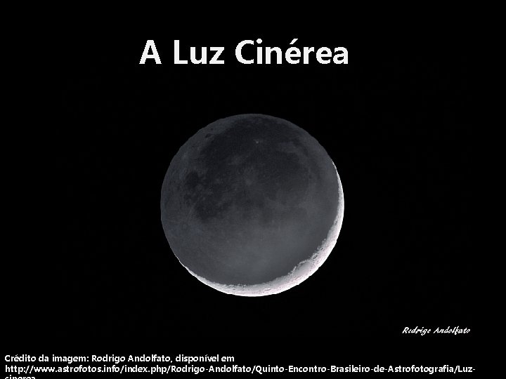 A Luz Cinérea Crédito da imagem: Rodrigo Andolfato, disponível em http: //www. astrofotos. info/index.