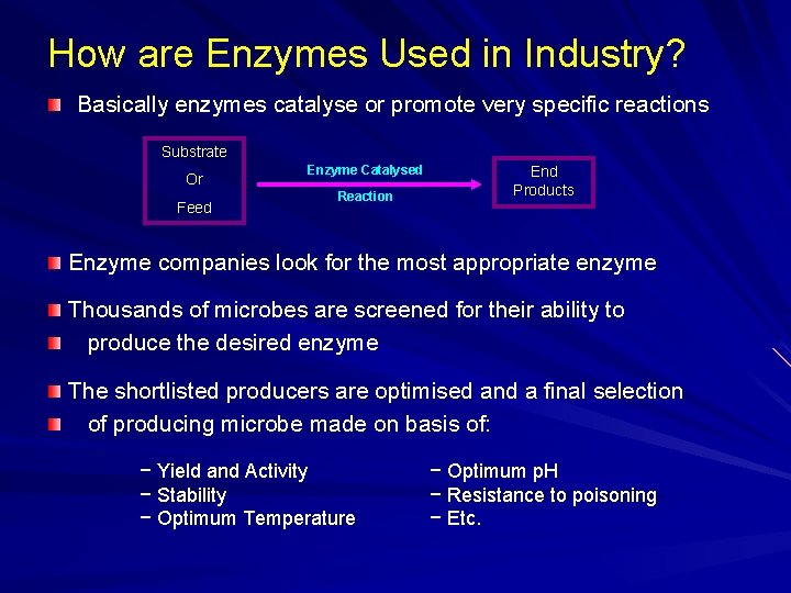 How are Enzymes Used in Industry? Basically enzymes catalyse or promote very specific reactions