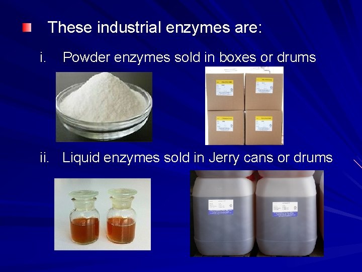 These industrial enzymes are: i. Powder enzymes sold in boxes or drums ii. Liquid