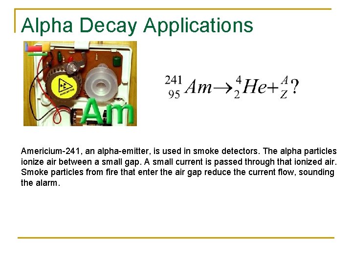 Alpha Decay Applications Americium-241, an alpha-emitter, is used in smoke detectors. The alpha particles