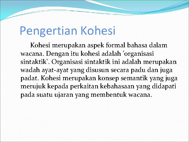 Pengertian Kohesi merupakan aspek formal bahasa dalam wacana. Dengan itu kohesi adalah 'organisasi sintaktik'.