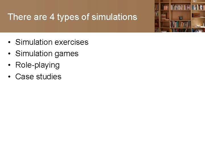 There are 4 types of simulations • • Simulation exercises Simulation games Role-playing Case