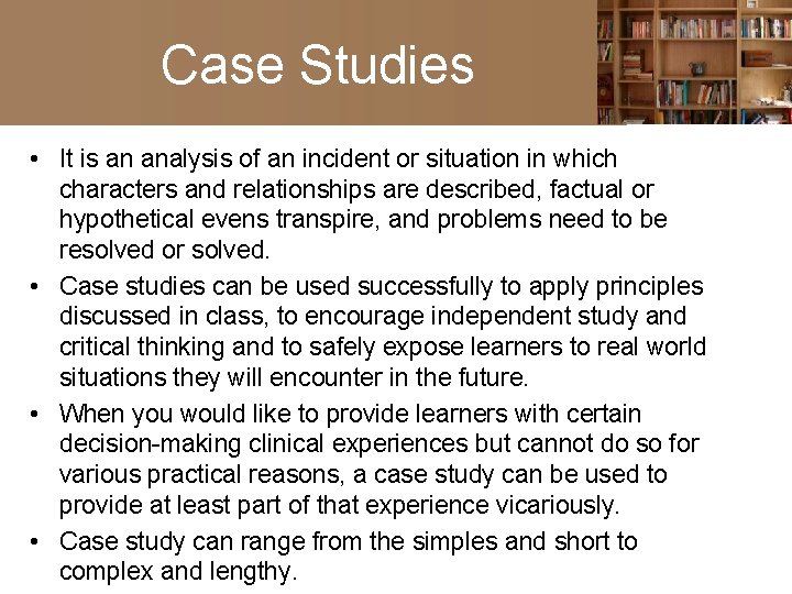 Case Studies • It is an analysis of an incident or situation in which