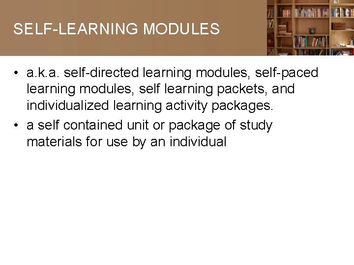 SELF-LEARNING MODULES • a. k. a. self-directed learning modules, self-paced learning modules, self learning