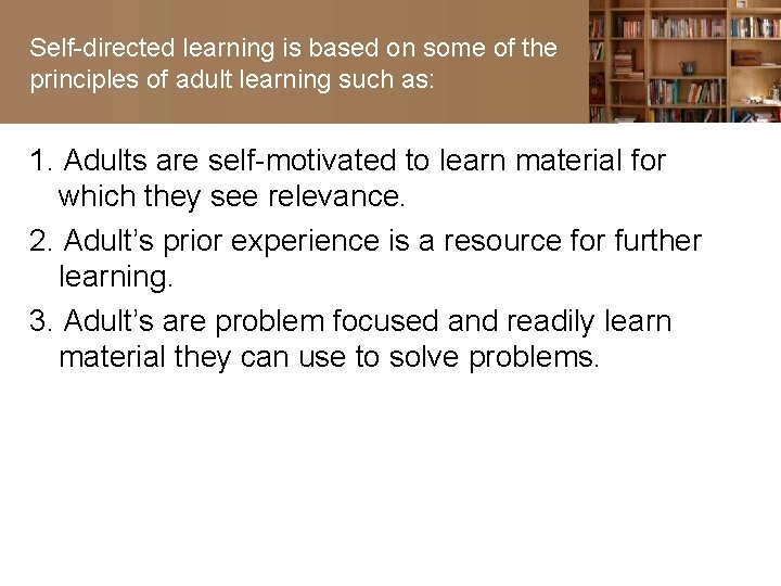 Self-directed learning is based on some of the principles of adult learning such as: