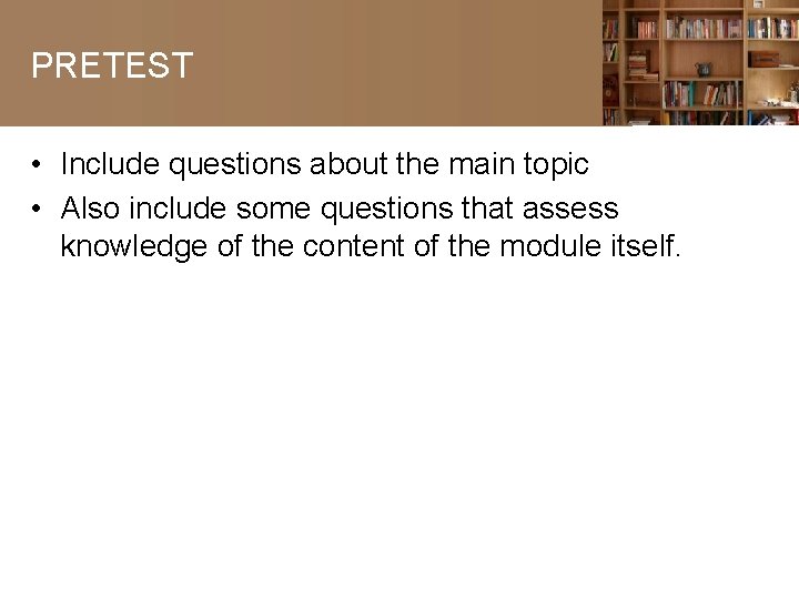 PRETEST • Include questions about the main topic • Also include some questions that