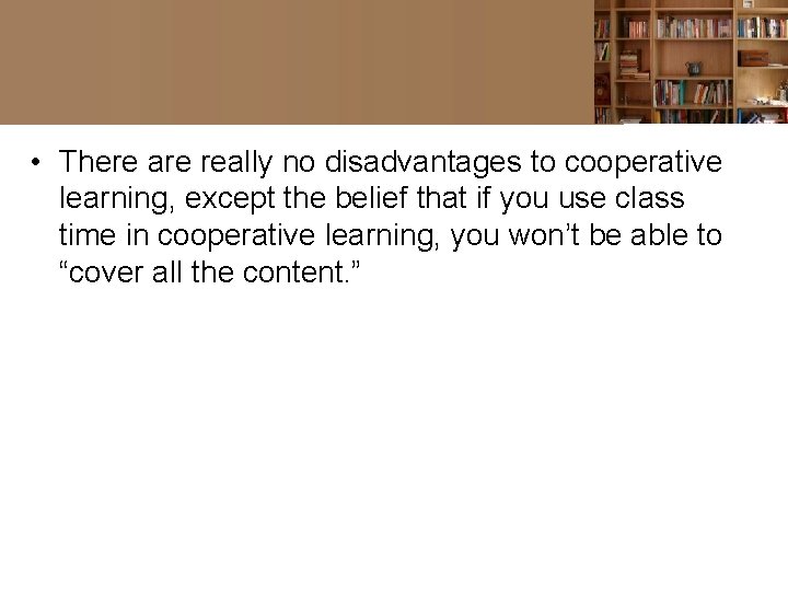  • There are really no disadvantages to cooperative learning, except the belief that