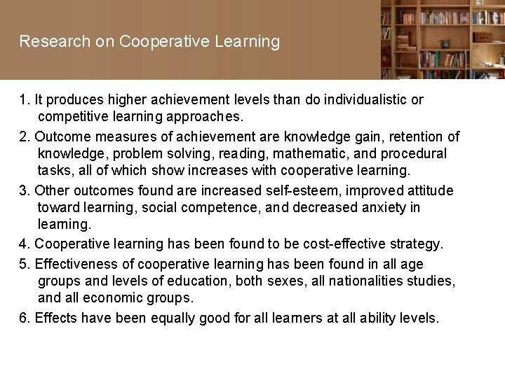 Research on Cooperative Learning 1. It produces higher achievement levels than do individualistic or