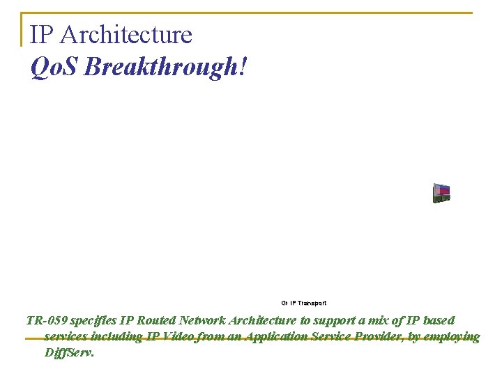 IP Architecture Qo. S Breakthrough! Or IP Transport TR-059 specifies IP Routed Network Architecture