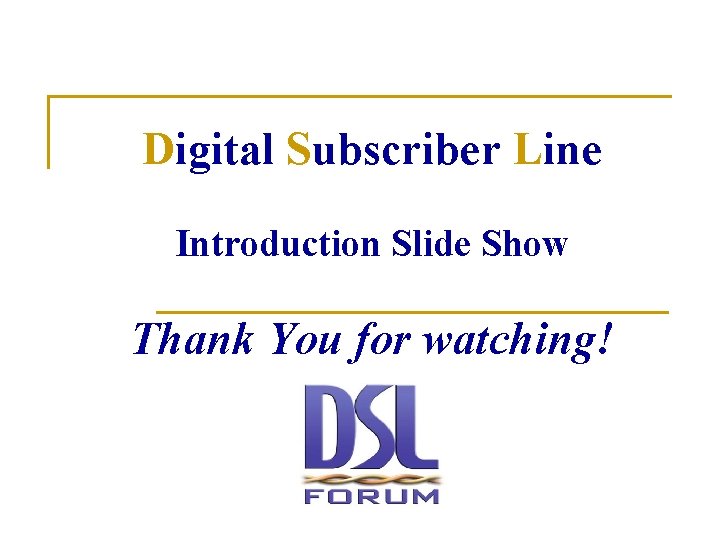 Digital Subscriber Line Introduction Slide Show Thank You for watching! 