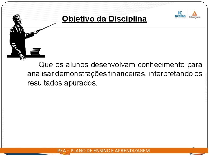 Objetivo da Disciplina Que os alunos desenvolvam conhecimento para analisar demonstrações financeiras, interpretando os