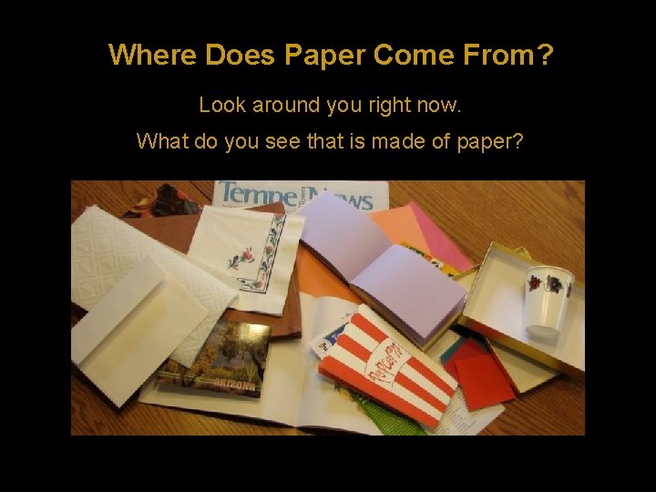 Where Does Paper Come From? Look around you right now. What do you see