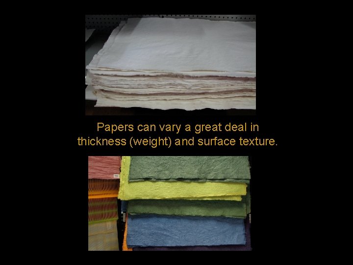 Papers can vary a great deal in thickness (weight) and surface texture. 