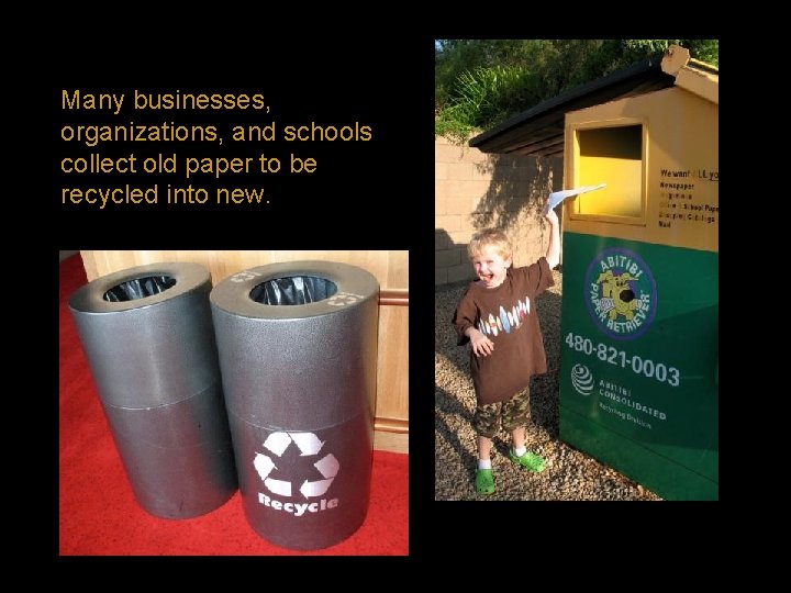 Many businesses, organizations, and schools collect old paper to be recycled into new. 