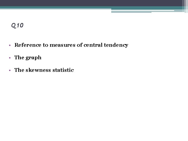 Q 10 • Reference to measures of central tendency • The graph • The