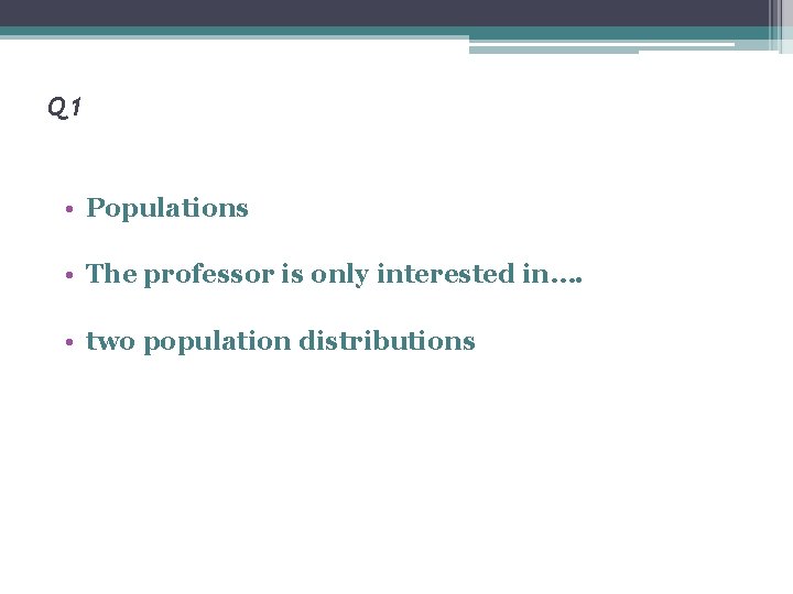 Q 1 • Populations • The professor is only interested in…. • two population