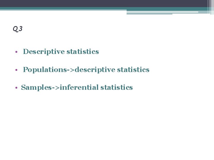 Q 3 • Descriptive statistics • Populations->descriptive statistics • Samples->inferential statistics 