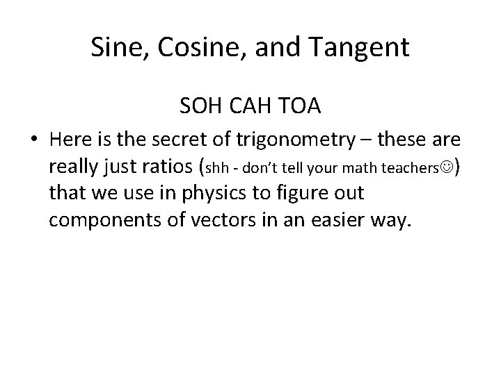Sine, Cosine, and Tangent SOH CAH TOA • Here is the secret of trigonometry