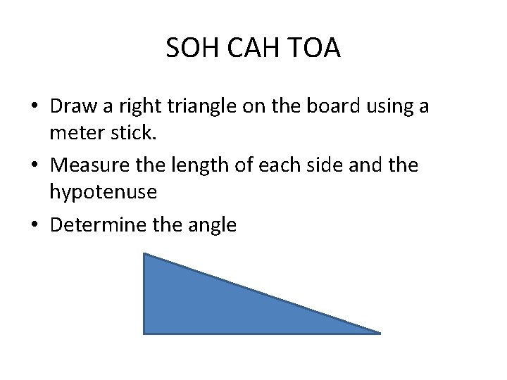 SOH CAH TOA • Draw a right triangle on the board using a meter