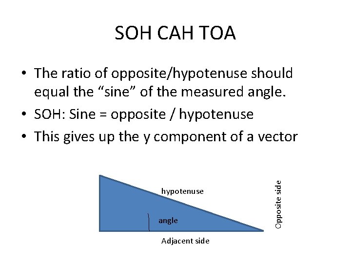 SOH CAH TOA hypotenuse angle Adjacent side Opposite side • The ratio of opposite/hypotenuse