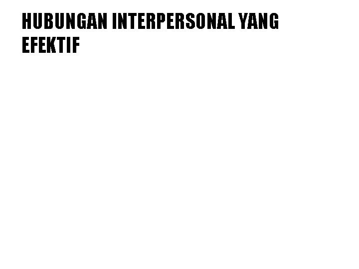 HUBUNGAN INTERPERSONAL YANG EFEKTIF 