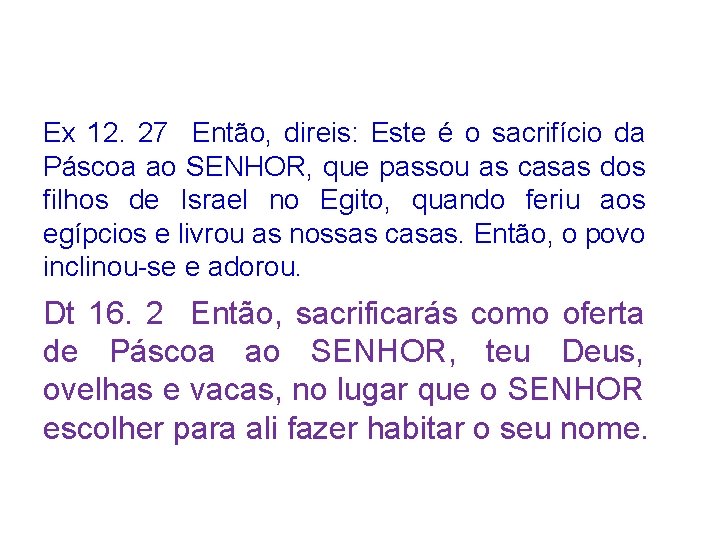 Ex 12. 27 Então, direis: Este é o sacrifício da Páscoa ao SENHOR, que