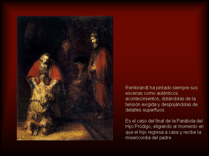 Rembrandt ha pintado siempre sus escenas como auténticos acontecimientos, dotándolas de la tensión exigida