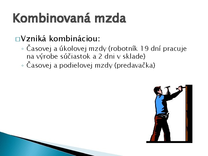 Kombinovaná mzda � Vzniká kombináciou: ◦ Časovej a úkolovej mzdy (robotník 19 dní pracuje Kombinovaná mzda � Vzniká kombináciou: ◦ Časovej a úkolovej mzdy (robotník 19 dní pracuje