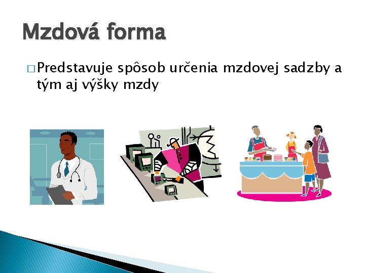 Mzdová forma � Predstavuje spôsob určenia mzdovej sadzby a tým aj výšky mzdy Mzdová forma � Predstavuje spôsob určenia mzdovej sadzby a tým aj výšky mzdy