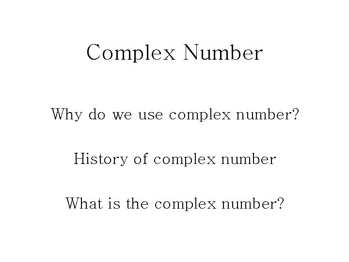Complex Number Why do we use complex number? History of complex number What is