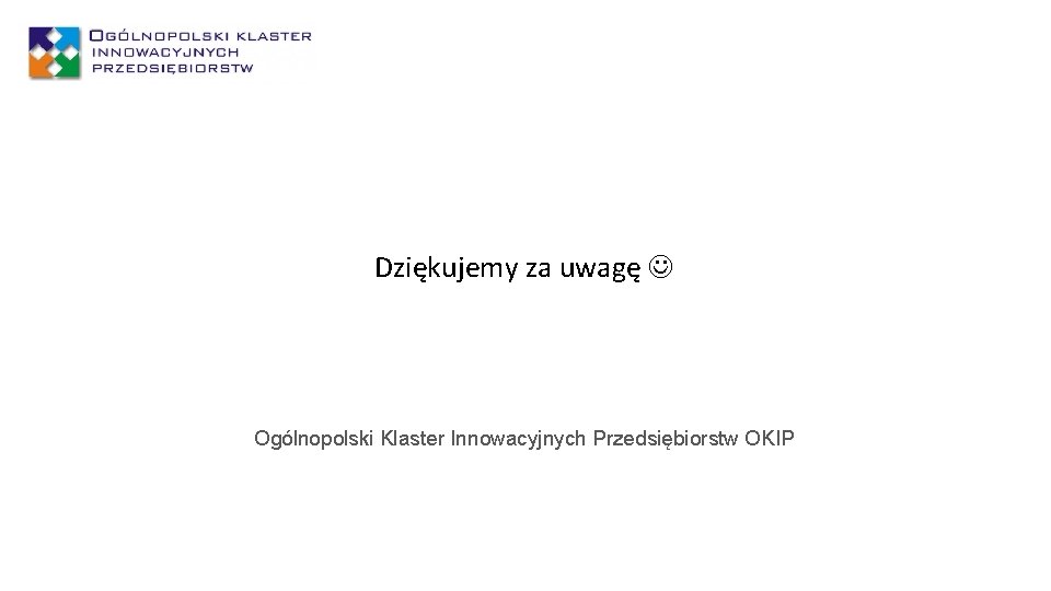 Dziękujemy za uwagę Ogólnopolski Klaster Innowacyjnych Przedsiębiorstw OKIP 