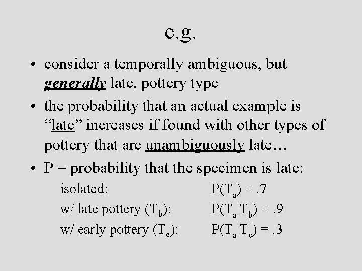 e. g. • consider a temporally ambiguous, but generally late, pottery type • the