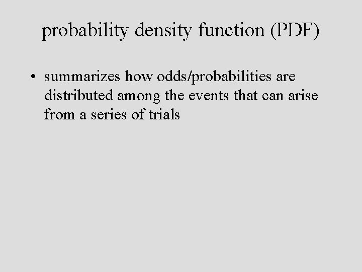 probability density function (PDF) • summarizes how odds/probabilities are distributed among the events that