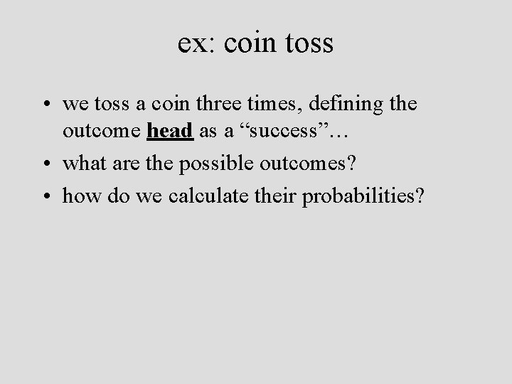 ex: coin toss • we toss a coin three times, defining the outcome head