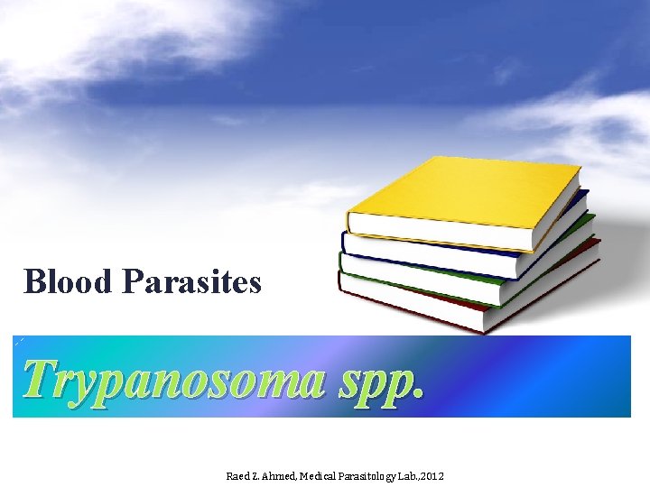 Blood Parasites Trypanosoma spp. Raed Z. Ahmed, Medical Parasitology Lab. , 2012 