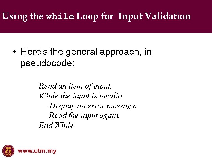 Using the while Loop for Input Validation • Here's the general approach, in pseudocode: