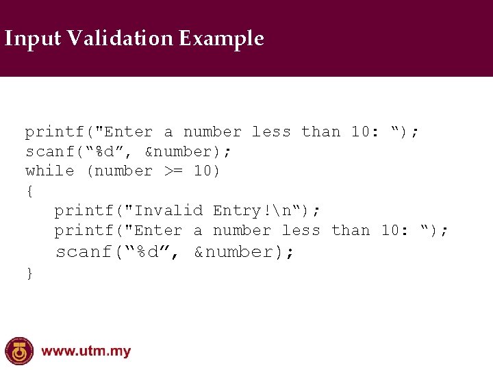 Input Validation Example printf("Enter a number less than 10: “); scanf(“%d”, &number); while (number