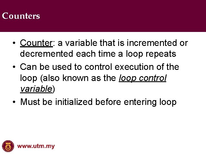 Counters • Counter: a variable that is incremented or decremented each time a loop