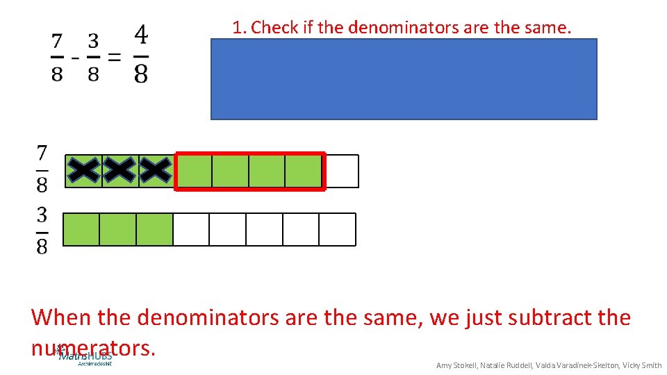 1. Check if the denominators are the same. 2. If they are not, use