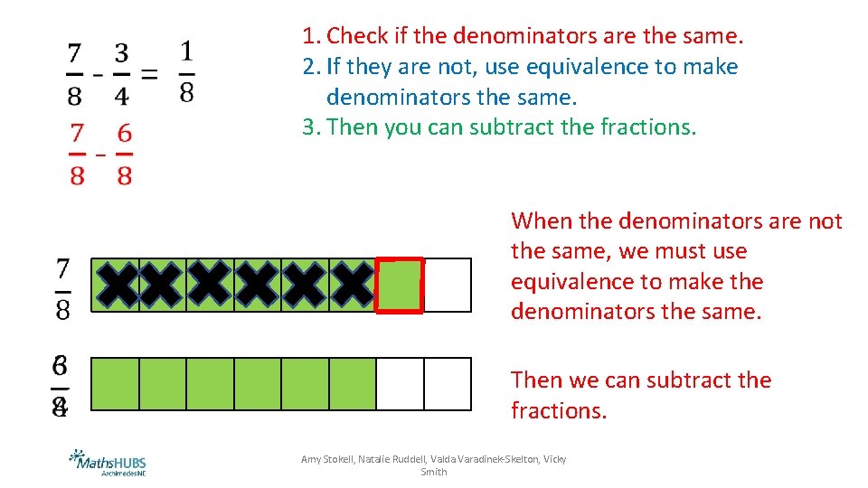 1. Check if the denominators are the same. 2. If they are not, use