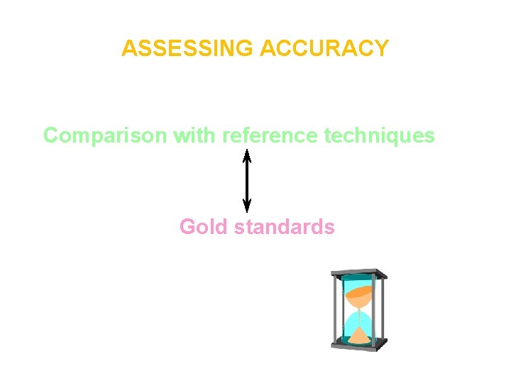 ASSESSING ACCURACY Comparison with reference techniques Gold standards 