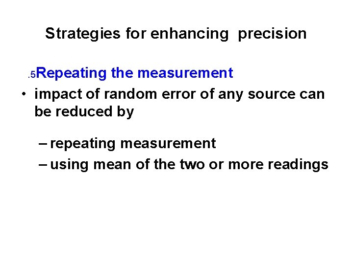 Strategies for enhancing precision. 5 Repeating the measurement • impact of random error of