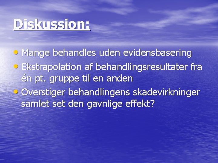 Diskussion: • Mange behandles uden evidensbasering • Ekstrapolation af behandlingsresultater fra én pt. gruppe