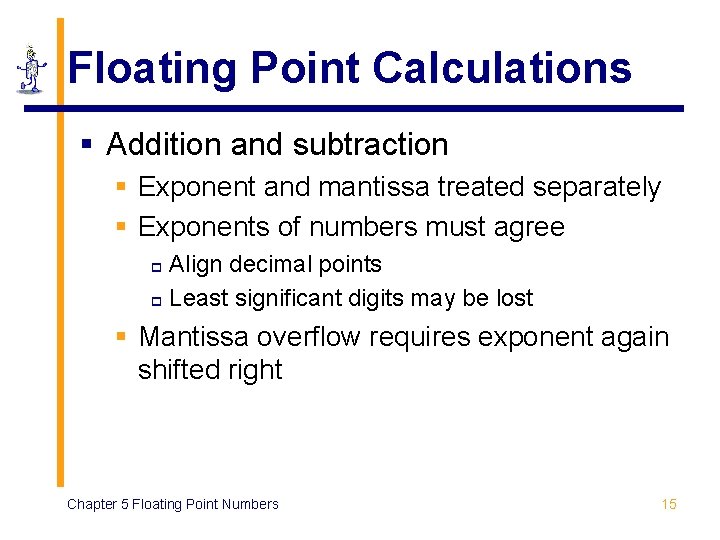 Floating Point Calculations § Addition and subtraction § Exponent and mantissa treated separately § Floating Point Calculations § Addition and subtraction § Exponent and mantissa treated separately §