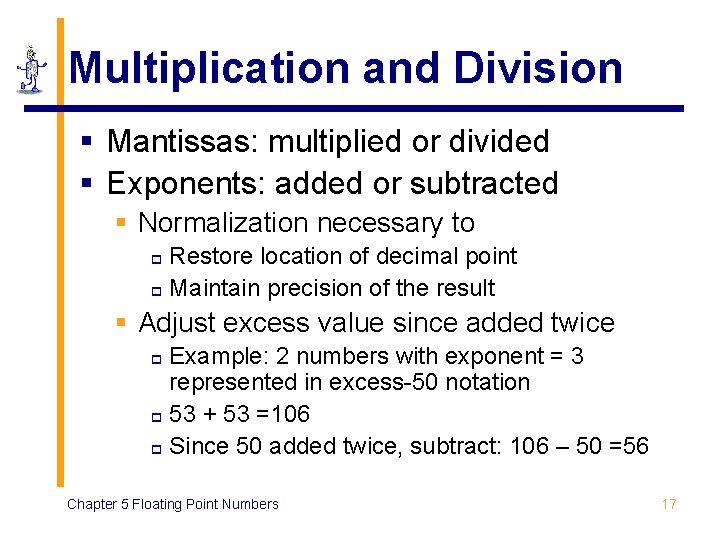 Multiplication and Division § Mantissas: multiplied or divided § Exponents: added or subtracted § Multiplication and Division § Mantissas: multiplied or divided § Exponents: added or subtracted §