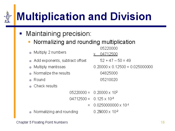 Multiplication and Division § Maintaining precision: § Normalizing and rounding multiplication 05220000 04712500 ¨ Multiplication and Division § Maintaining precision: § Normalizing and rounding multiplication 05220000 04712500 ¨