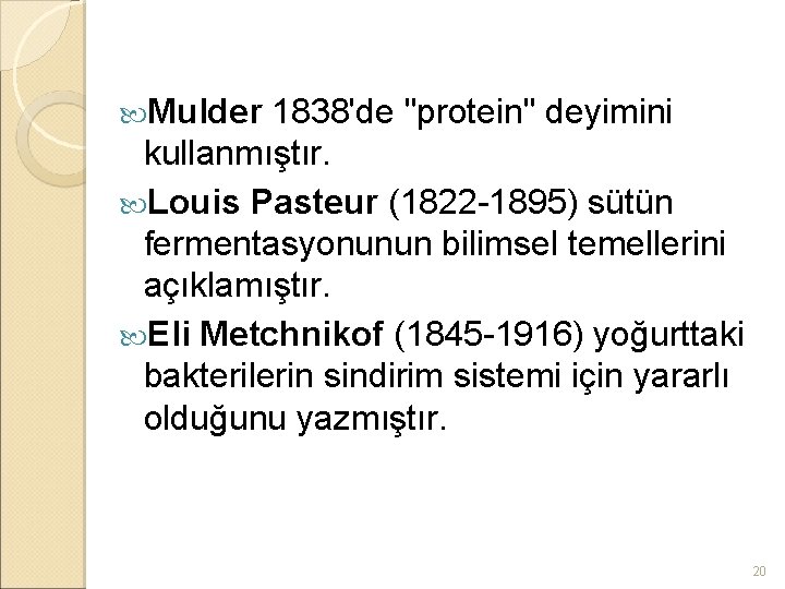  Mulder 1838'de "protein" deyimini kullanmıştır. Louis Pasteur (1822 -1895) sütün fermentasyonunun bilimsel temellerini