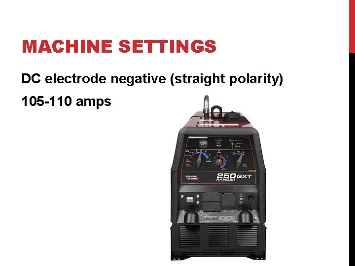 MACHINE SETTINGS DC electrode negative (straight polarity) 105 -110 amps 
