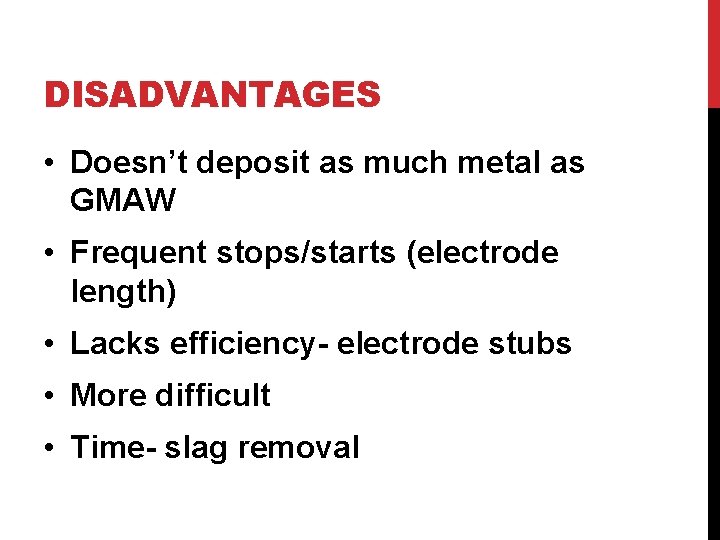 DISADVANTAGES • Doesn’t deposit as much metal as GMAW • Frequent stops/starts (electrode length)