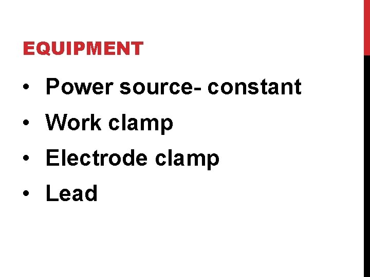 EQUIPMENT • Power source- constant • Work clamp • Electrode clamp • Lead 